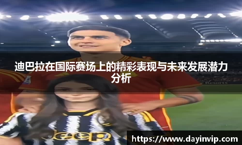 迪巴拉在国际赛场上的精彩表现与未来发展潜力分析
