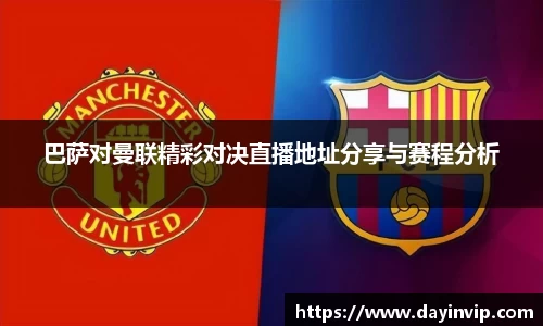 巴萨对曼联精彩对决直播地址分享与赛程分析