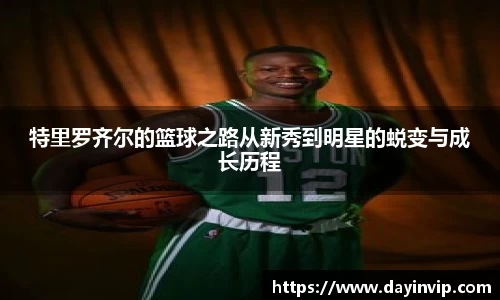特里罗齐尔的篮球之路从新秀到明星的蜕变与成长历程