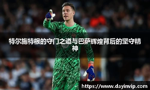 特尔施特根的守门之道与巴萨辉煌背后的坚守精神