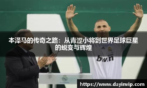 本泽马的传奇之路：从青涩小将到世界足球巨星的蜕变与辉煌