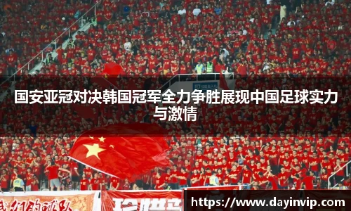 国安亚冠对决韩国冠军全力争胜展现中国足球实力与激情