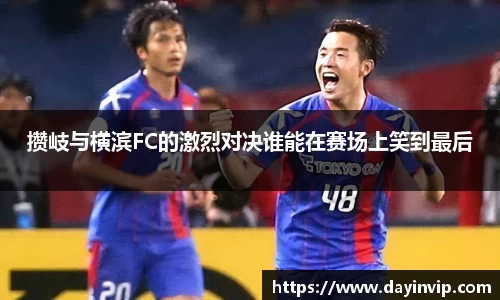 攒岐与横滨FC的激烈对决谁能在赛场上笑到最后