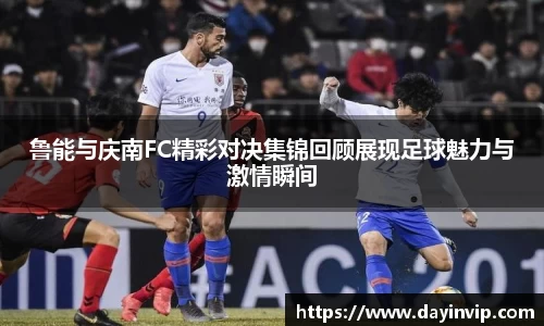 鲁能与庆南FC精彩对决集锦回顾展现足球魅力与激情瞬间