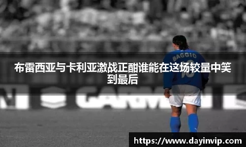 布雷西亚与卡利亚激战正酣谁能在这场较量中笑到最后