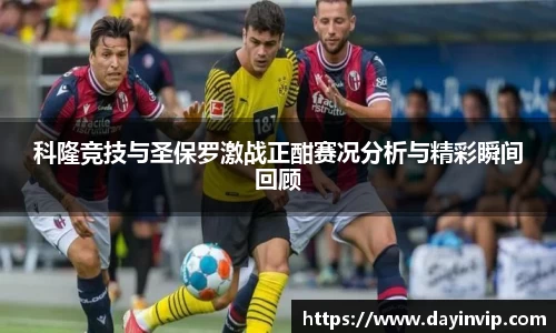 科隆竞技与圣保罗激战正酣赛况分析与精彩瞬间回顾