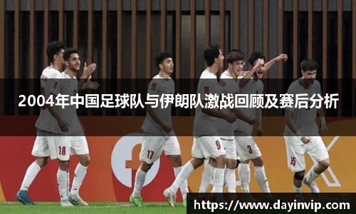 2004年中国足球队与伊朗队激战回顾及赛后分析