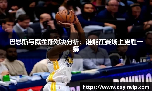 巴恩斯与威金斯对决分析：谁能在赛场上更胜一筹