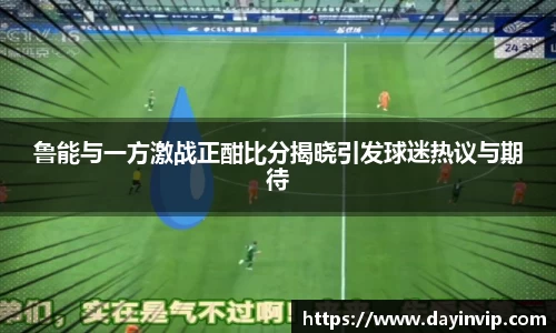 鲁能与一方激战正酣比分揭晓引发球迷热议与期待