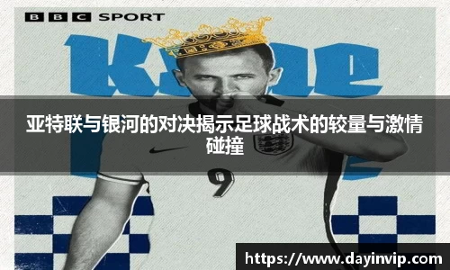 亚特联与银河的对决揭示足球战术的较量与激情碰撞