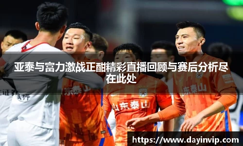 亚泰与富力激战正酣精彩直播回顾与赛后分析尽在此处