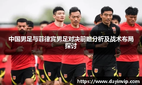 中国男足与菲律宾男足对决前瞻分析及战术布局探讨