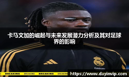 卡马文加的崛起与未来发展潜力分析及其对足球界的影响