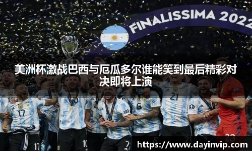 美洲杯激战巴西与厄瓜多尔谁能笑到最后精彩对决即将上演