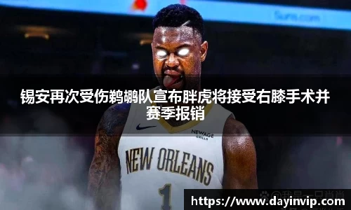 锡安再次受伤鹈鹕队宣布胖虎将接受右膝手术并赛季报销