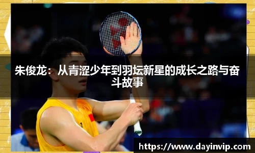 朱俊龙：从青涩少年到羽坛新星的成长之路与奋斗故事