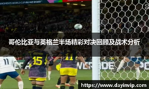哥伦比亚与英格兰半场精彩对决回顾及战术分析