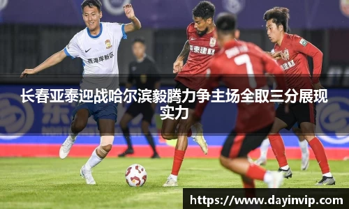 长春亚泰迎战哈尔滨毅腾力争主场全取三分展现实力