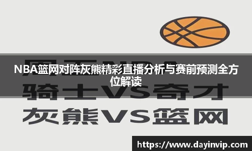 NBA篮网对阵灰熊精彩直播分析与赛前预测全方位解读