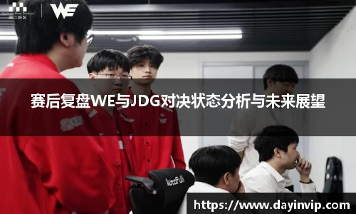 赛后复盘WE与JDG对决状态分析与未来展望