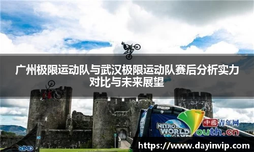 广州极限运动队与武汉极限运动队赛后分析实力对比与未来展望