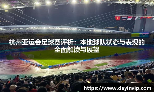 杭州亚运会足球赛评析：本地球队状态与表现的全面解读与展望